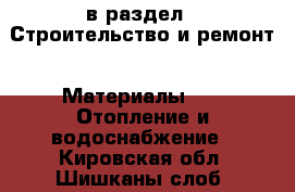  в раздел : Строительство и ремонт » Материалы »  » Отопление и водоснабжение . Кировская обл.,Шишканы слоб.